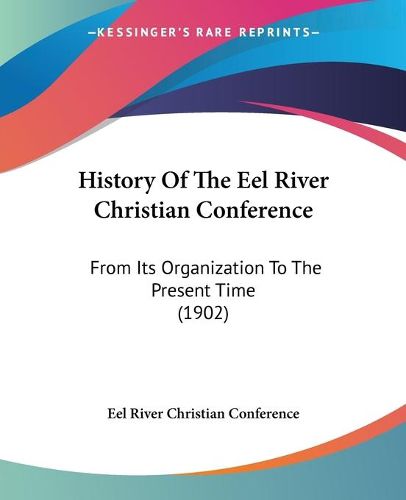 Cover image for History of the Eel River Christian Conference: From Its Organization to the Present Time (1902)