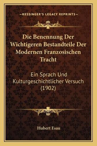 Cover image for Die Benennung Der Wichtigeren Bestandteile Der Modernen Franzosischen Tracht: Ein Sprach Und Kulturgeschichtlicher Versuch (1902)