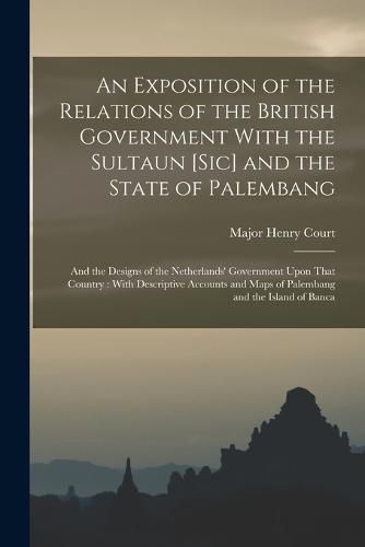 Cover image for An Exposition of the Relations of the British Government With the Sultaun [Sic] and the State of Palembang