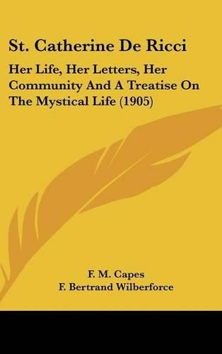 St. Catherine de Ricci: Her Life, Her Letters, Her Community and a Treatise on the Mystical Life (1905)