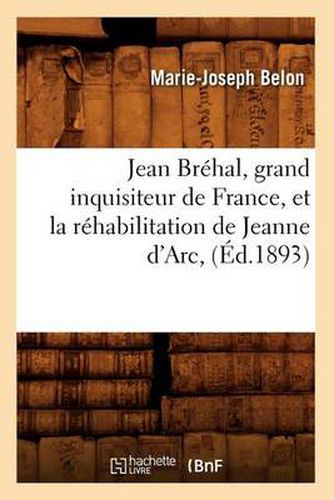 Jean Brehal, Grand Inquisiteur de France, Et La Rehabilitation de Jeanne d'Arc, (Ed.1893)