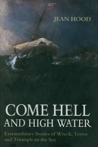 Cover image for Come Hell and High Water: Extraordinary Stories of Wreck, Terror and Triumph on the Sea