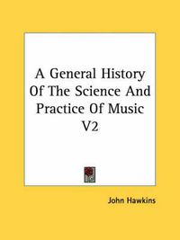 Cover image for A General History Of The Science And Practice Of Music V2