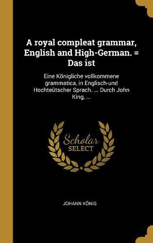 Cover image for A royal compleat grammar, English and High-German. = Das ist
