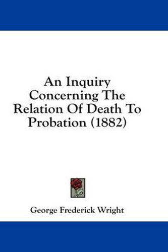 An Inquiry Concerning the Relation of Death to Probation (1882)