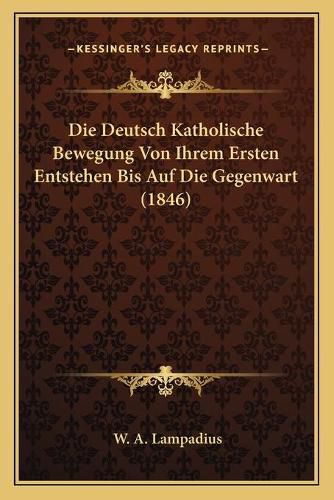 Cover image for Die Deutsch Katholische Bewegung Von Ihrem Ersten Entstehen Bis Auf Die Gegenwart (1846)