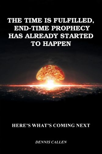 Cover image for The Time Is Fulfilled, End-Time Prophecy Has Already Started to Happen: Here's What's Coming Next