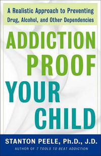 Cover image for Addiction-proof Your Child: A Realistic Approach to Preventing Drug, Alcohol, and Other Dependencies