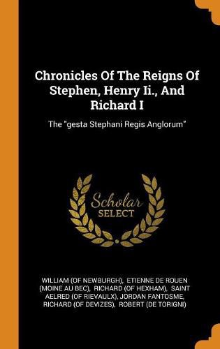 Chronicles of the Reigns of Stephen, Henry II., and Richard I: The Gesta Stephani Regis Anglorum