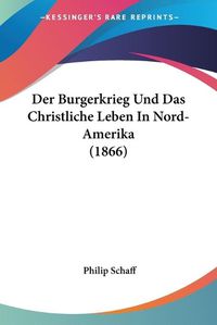 Cover image for Der Burgerkrieg Und Das Christliche Leben in Nord-Amerika (1866)