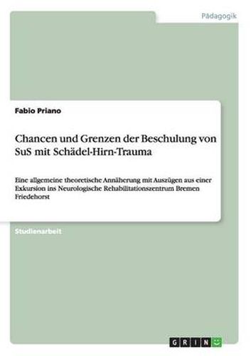 Cover image for Chancen und Grenzen der Beschulung von SuS mit Schadel-Hirn-Trauma: Eine allgemeine theoretische Annaherung mit Auszugen aus einer Exkursion ins Neurologische Rehabilitationszentrum Bremen Friedehorst