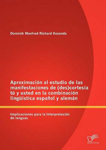 Cover image for Aproximacion al estudio de las manifestaciones de (des)cortesia tu y usted en la combinacion linguistica espanol y aleman: Implicaciones para la Interpretacion de lenguas