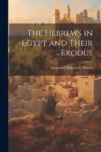 Cover image for The Hebrews in Egypt and Their Exodus