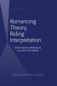 Cover image for Romancing Theory, Riding Interpretation: (In)fusion Approach, Salman Rushdie