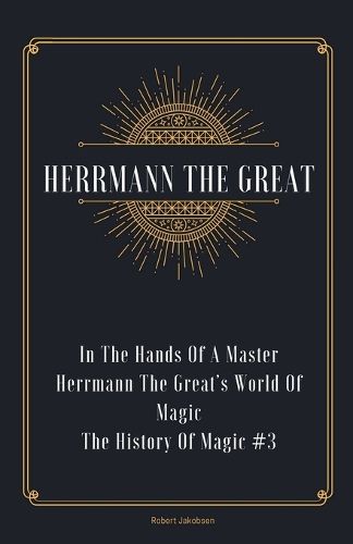 In The Hands Of A Master Herrmann The Great's World Of Magic