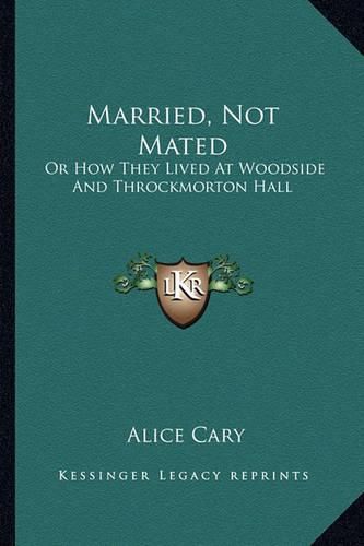 Married, Not Mated Married, Not Mated: Or How They Lived at Woodside and Throckmorton Hall or How They Lived at Woodside and Throckmorton Hall