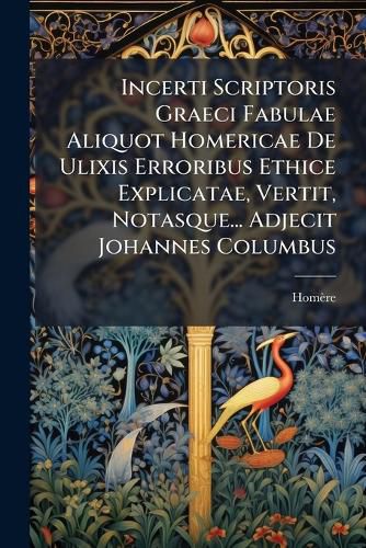 Cover image for Incerti Scriptoris Graeci Fabulae Aliquot Homericae de Ulixis Erroribus Ethice Explicatae, Vertit, Notasque... Adjecit Johannes Columbus...