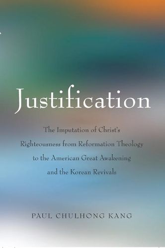 Cover image for Justification: The Imputation of Christ's Righteousness from Reformation Theology to the American Great Awakening and the Korean Revivals