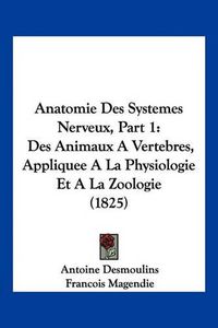 Cover image for Anatomie Des Systemes Nerveux, Part 1: Des Animaux a Vertebres, Appliquee a la Physiologie Et a la Zoologie (1825)