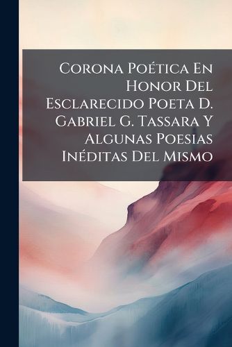 Cover image for Corona Po Tica En Honor del Esclarecido Poeta D. Gabriel G. Tassara y Algunas Poesias in Ditas del Mismo