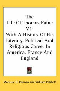 Cover image for The Life of Thomas Paine V1: With a History of His Literary, Political and Religious Career in America, France and England