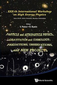 Cover image for Particle And Astroparticle Physics, Gravitation And Cosmology: Predictions, Observations And New Projects - Proceedings Of The Xxx-th International Workshop On High Energy Physics
