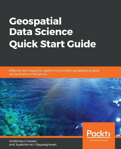 Cover image for Geospatial Data Science Quick Start Guide: Effective techniques for performing smarter geospatial analysis using location intelligence