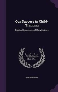 Cover image for Our Success in Child-Training: Practical Experiences of Many Mothers