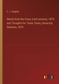 Cover image for Words from the Cross, Lent Lectures, 1875