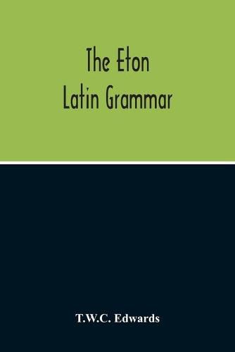 The Eton Latin Grammar; With The Addition Of Many Useful Notes And Observations, And Also Of The Accents And Quantity, Together With An Entirely New Version Of All The Latin Rules And Examples