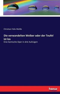 Cover image for Die verwandelten Weiber oder der Teufel ist los: Eine komische Oper in drei Aufzugen