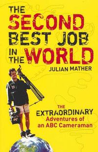 Cover image for The Second Best Job in the World: The Extraordinary Adventures of an ABC Cameraman