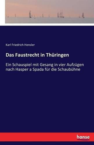 Das Faustrecht in Thuringen: Ein Schauspiel mit Gesang in vier Aufzugen nach Hasper a Spada fur die Schaubuhne