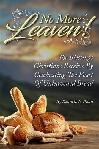 No More Leaven!: The Blessings Christians Receive by Celebrating the Feast of Unleavened Bread