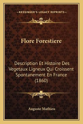 Flore Forestiere: Description Et Histoire Des Vegetaux Ligneux Qui Croissent Spontanement En France (1860)