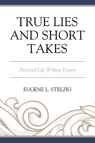 Cover image for True Lies and Short Takes: Assorted Life Writing Essays