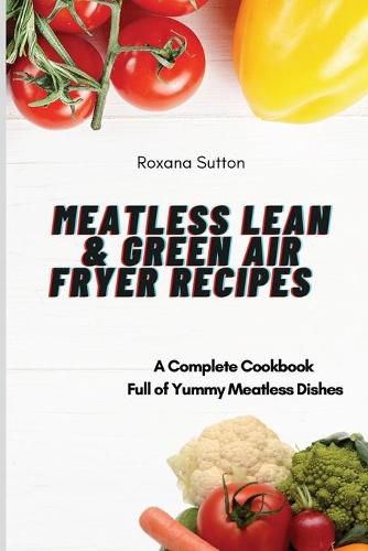 Cover image for Meatless Lean and Green Air Fryer Recipes: A Complete Cookbook Full of Yummy Meatless Dishes