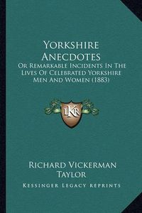 Cover image for Yorkshire Anecdotes: Or Remarkable Incidents in the Lives of Celebrated Yorkshire Men and Women (1883)