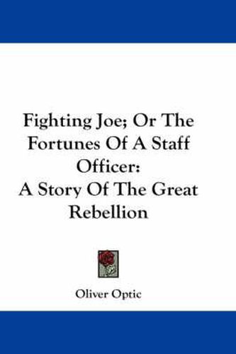 Cover image for Fighting Joe; Or the Fortunes of a Staff Officer: A Story of the Great Rebellion