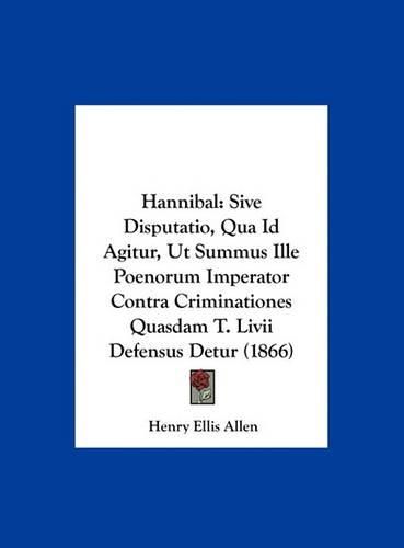 Cover image for Hannibal: Sive Disputatio, Qua Id Agitur, UT Summus Ille Poenorum Imperator Contra Criminationes Quasdam T. LIVII Defensus Detur (1866)