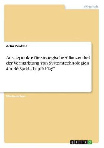 Cover image for Ansatzpunkte fur strategische Allianzen bei der Vermarktung von Systemtechnologien am Beispiel  Triple Play