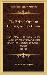 Cover image for The Bristol Orphan Houses, Ashley Down: The History of the New Orphan Houses on Ashley Down, Bristol, Under the Direction of George Muller (1871)