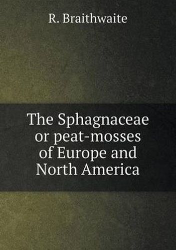 Cover image for The Sphagnaceae or Peat-Mosses of Europe and North America