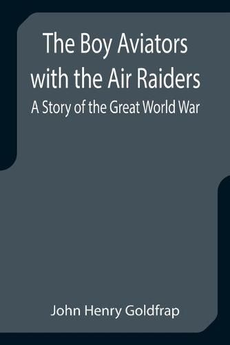 The Boy Aviators with the Air Raiders: A Story of the Great World War