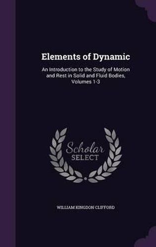 Elements of Dynamic: An Introduction to the Study of Motion and Rest in Solid and Fluid Bodies, Volumes 1-3