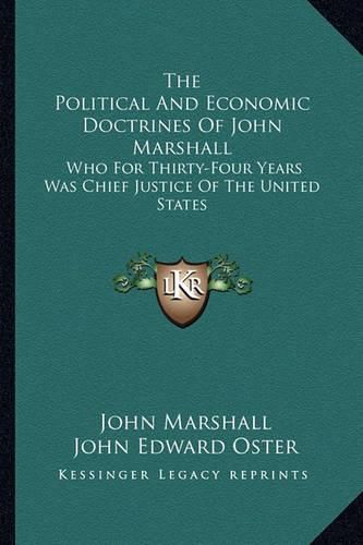 The Political and Economic Doctrines of John Marshall: Who for Thirty-Four Years Was Chief Justice of the United States