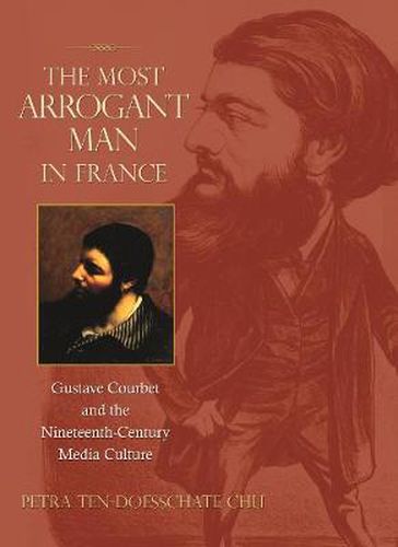 Cover image for The Most Arrogant Man in France: Gustave Courbet and the Nineteenth-Century Media Culture