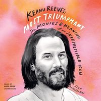 Cover image for Keanu Reeves: Most Triumphant: The Movies and Meaning of an Irrepressible Icon