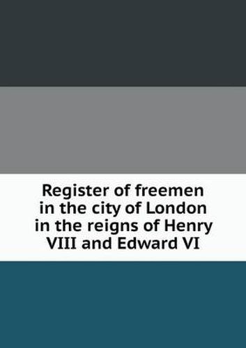 Cover image for Register of freemen in the city of London in the reigns of Henry VIII and Edward VI