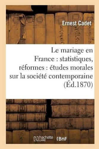 Le Mariage En France: Statistiques, Reformes: Etudes Morales Sur La Societe Contemporaine